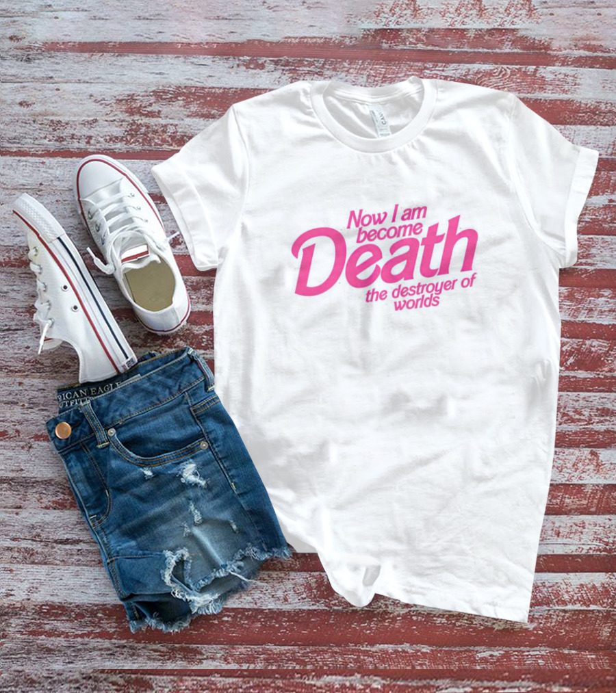 Now I Am Become Death The Destroyer Of Worlds Barbie Movies T-Shirt