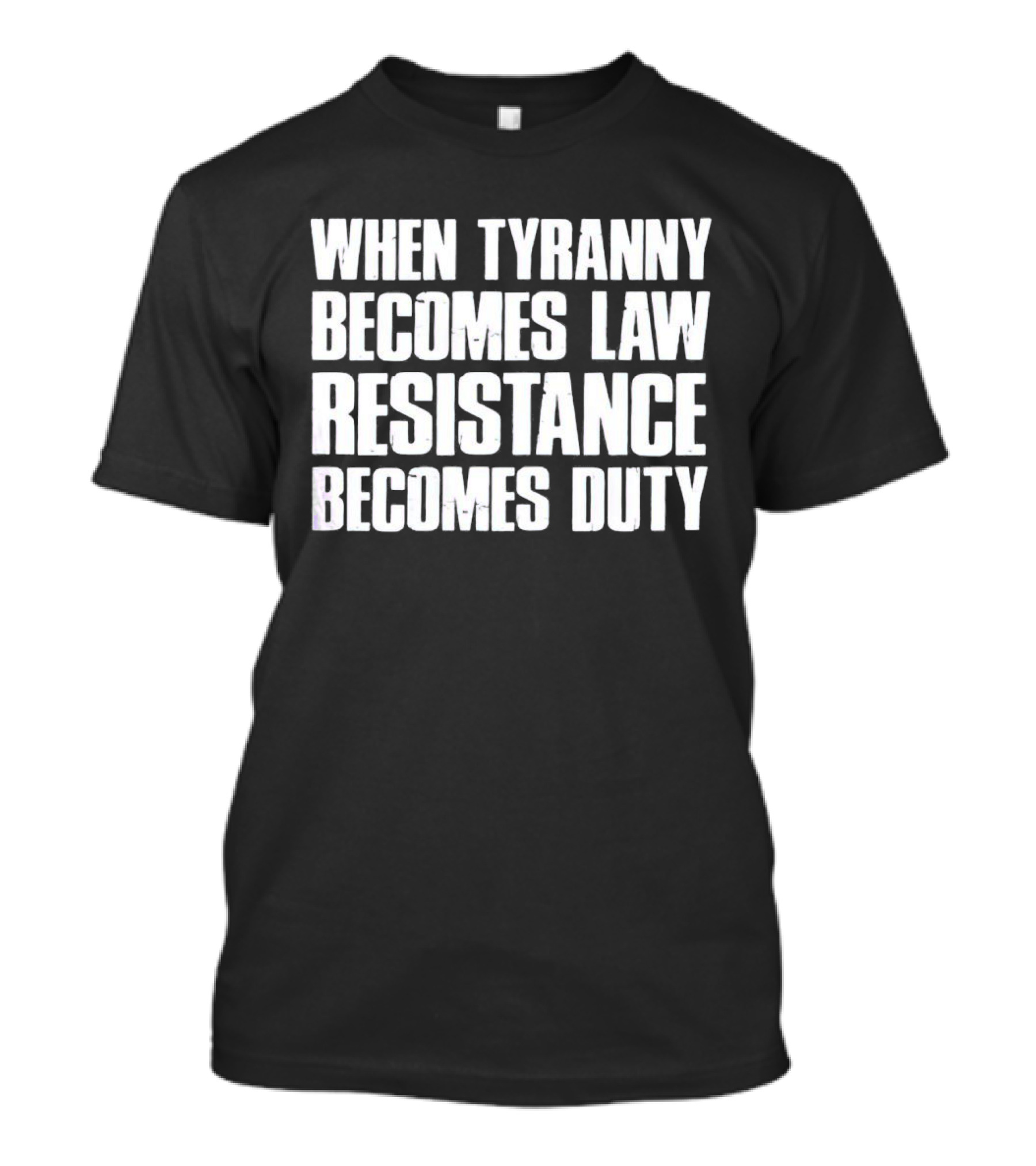 When Tyranny Becomes Law Resistance Becomes Duty Bold Statement In White Block Text T-Shirt