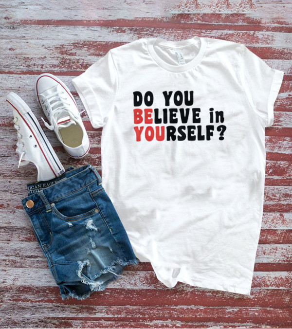 DO YOU BELIEVE IN YOURSELF BE YOU T-Shirt