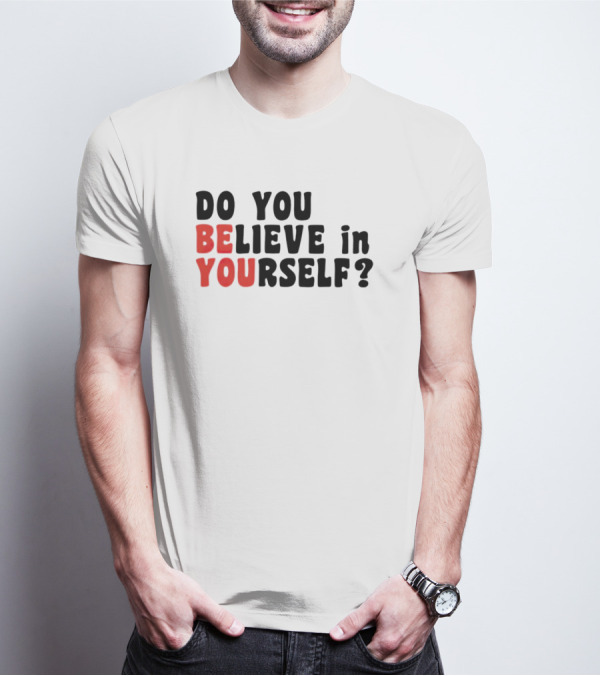 DO YOU BELIEVE IN YOURSELF BE YOU T-Shirt