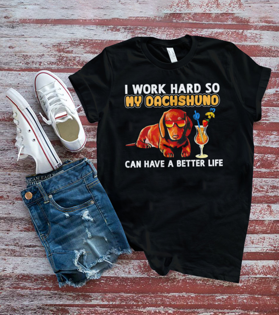 I Work Hard So My Dachshund Can Have A Better Life With Cool Dog And Tropical Drink T-Shirt