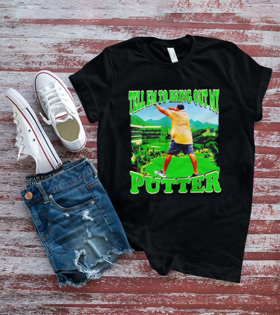Tell Em To Bring Out My Putter Golf Course Green Background T-Shirt