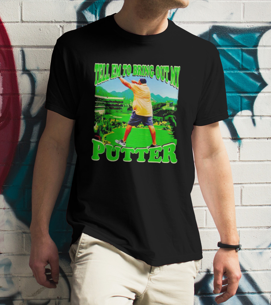 Tell Em To Bring Out My Putter Golf Course Green Background T-Shirt