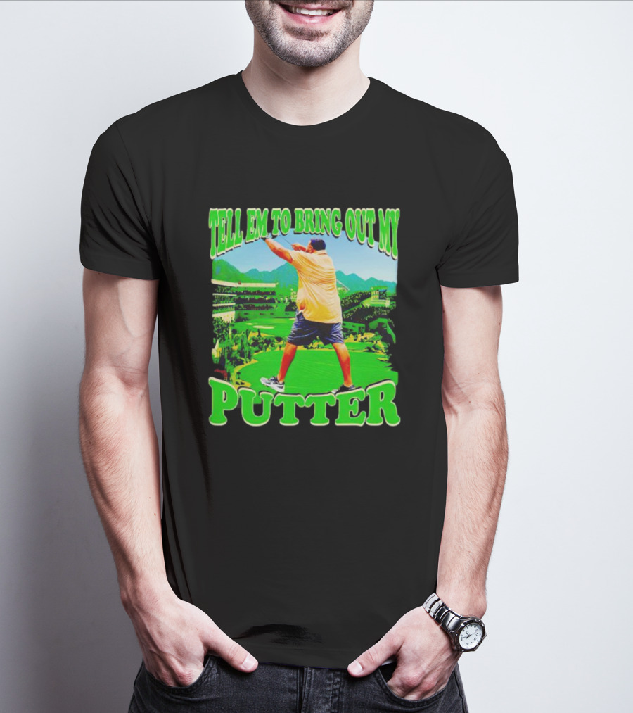 Tell Em To Bring Out My Putter Golf Course Green Background T-Shirt