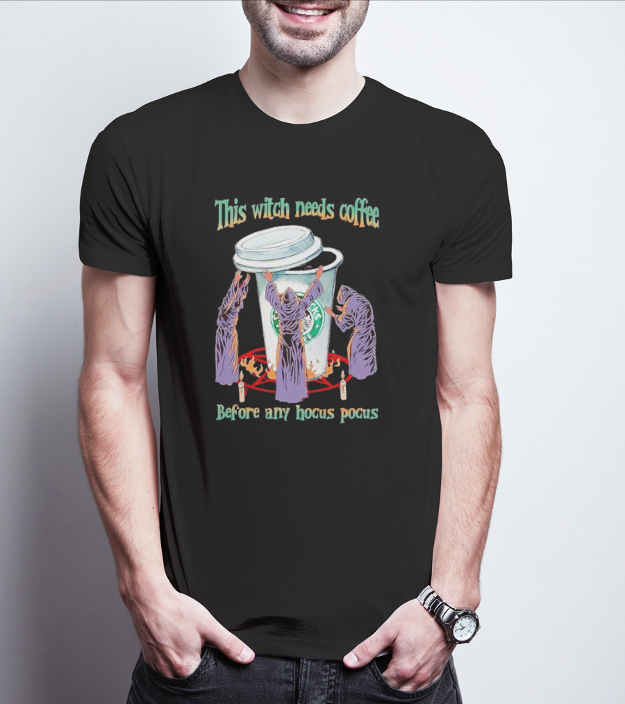 This Witch Needs Coffee Before Any Hocus Pocus Starbucks Witches Ritual T-Shirt