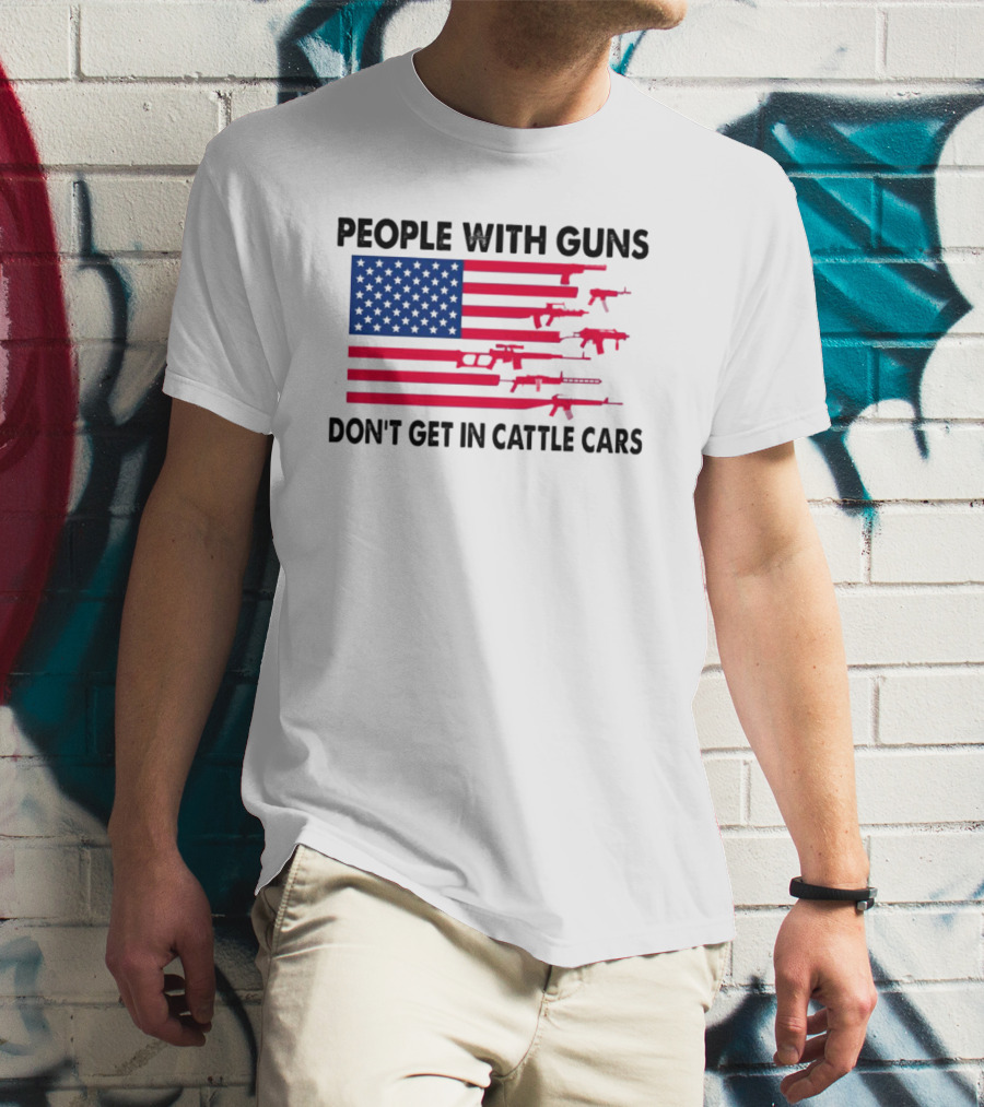 People With Guns American Flag Don’t Get In Cattle Cars T-Shirt
