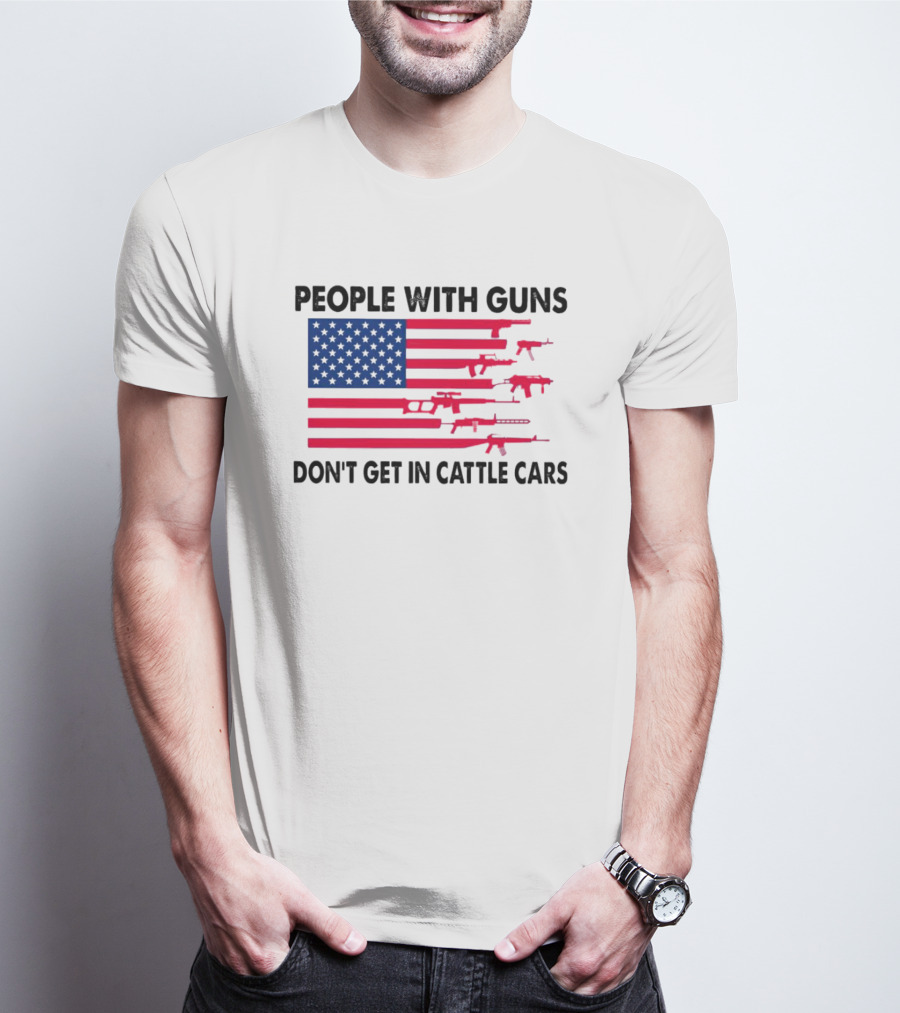 People With Guns American Flag Don’t Get In Cattle Cars T-Shirt