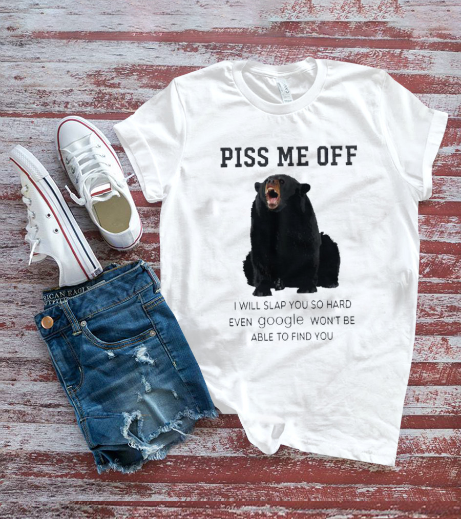 Piss Me Off Bear I Will Slap You So Hard Even Google Won't Be Able To Find You T-Shirt