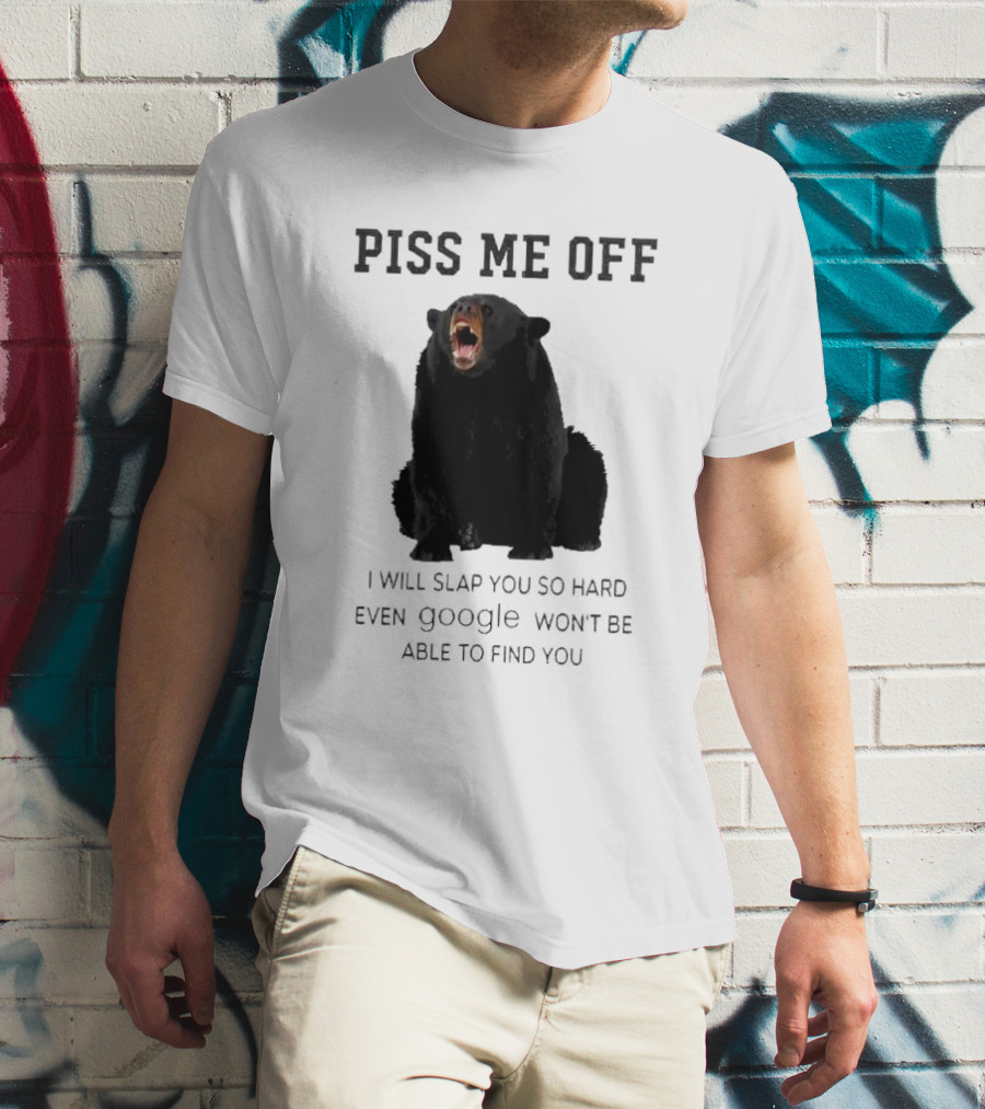 Piss Me Off Bear I Will Slap You So Hard Even Google Won't Be Able To Find You T-Shirt