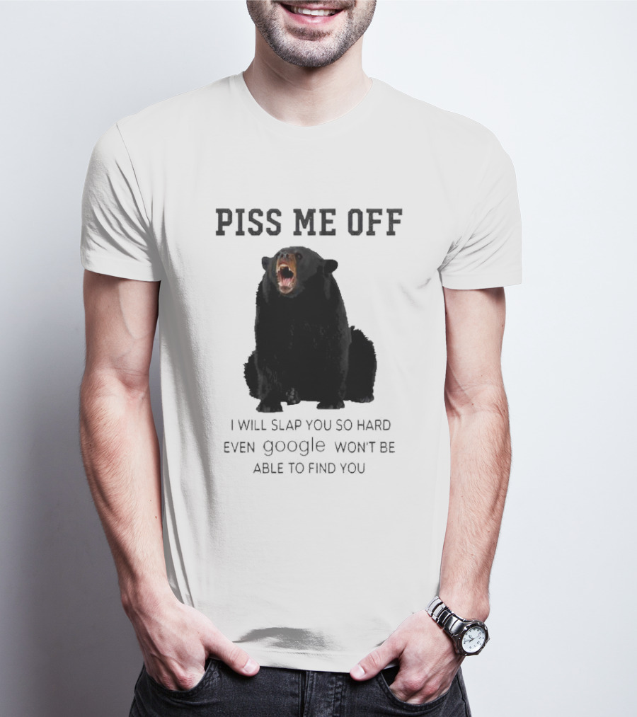 Piss Me Off Bear I Will Slap You So Hard Even Google Won't Be Able To Find You T-Shirt