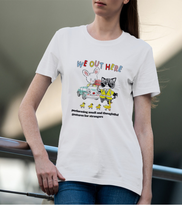 WE OUT HERE Performing Small And Thoughtful Gestures For Strangers T-Shirt