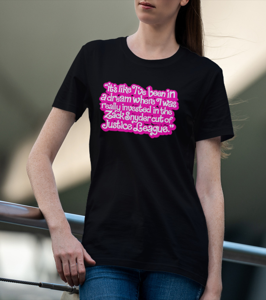It's Like I've Been In A Dream Where I Was Really Invested In The Zack Snyder Cut Of Justice League T-Shirt