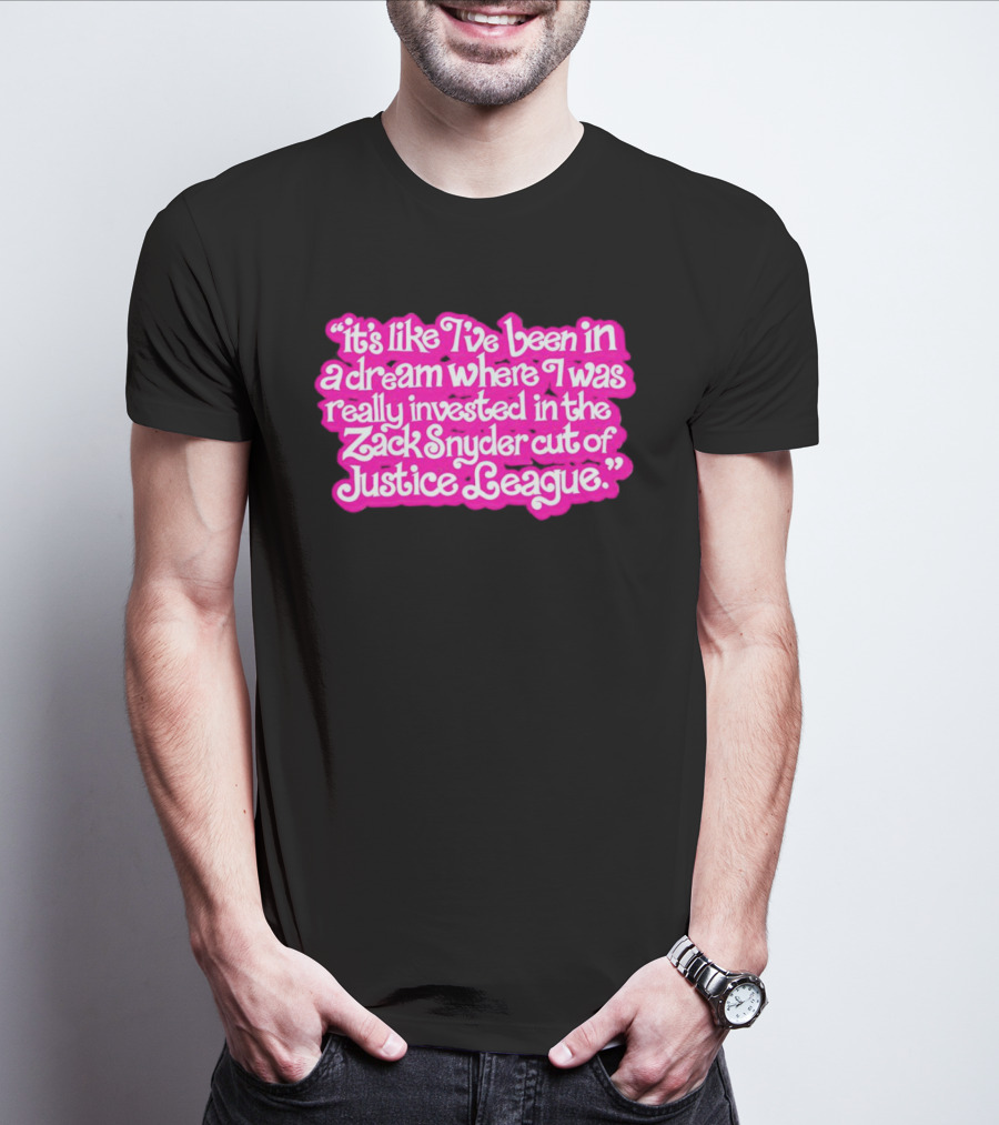 It's Like I've Been In A Dream Where I Was Really Invested In The Zack Snyder Cut Of Justice League T-Shirt