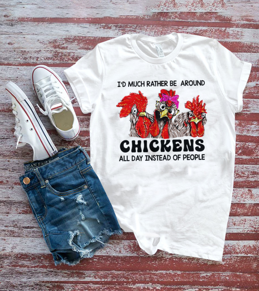 I’d Much Rather Be Around Chickens All Day Instead Of People T-Shirt