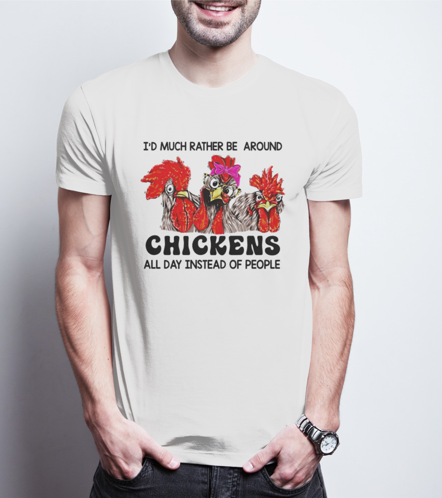 I’d Much Rather Be Around Chickens All Day Instead Of People T-Shirt