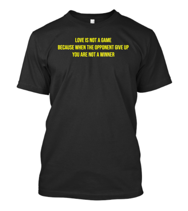 Love Is Not A Game Because When The Opponent Give Up You Are Not A Winner T-Shirt