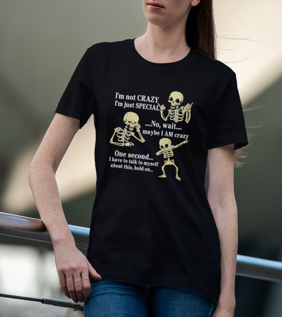 I'm Not Crazy I'm Just Special No Wait Maybe I Am Crazy Skeleton Dance T-Shirt