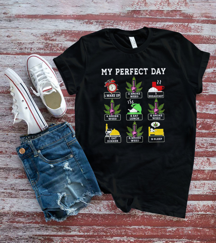 My Perfect Day Wake Up Smoke Weed Breakfast Smoke Weed Eat Lunch Smoke Weed Eat Dinner Smoke Weed Sleep T-Shirt