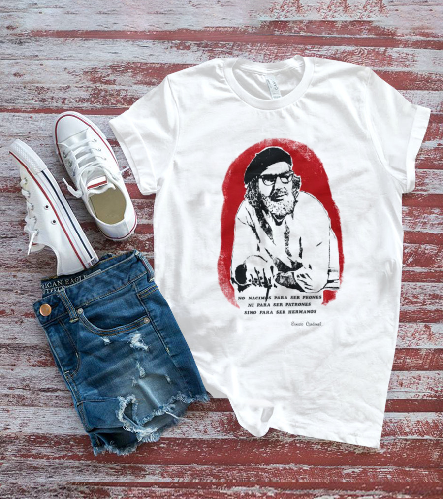 Ernesto Cardenal Quote 'No Nacimos Para Ser Piones Ni Para Ser Patrones Sino Para Ser Hermanos' Che T-Shirt