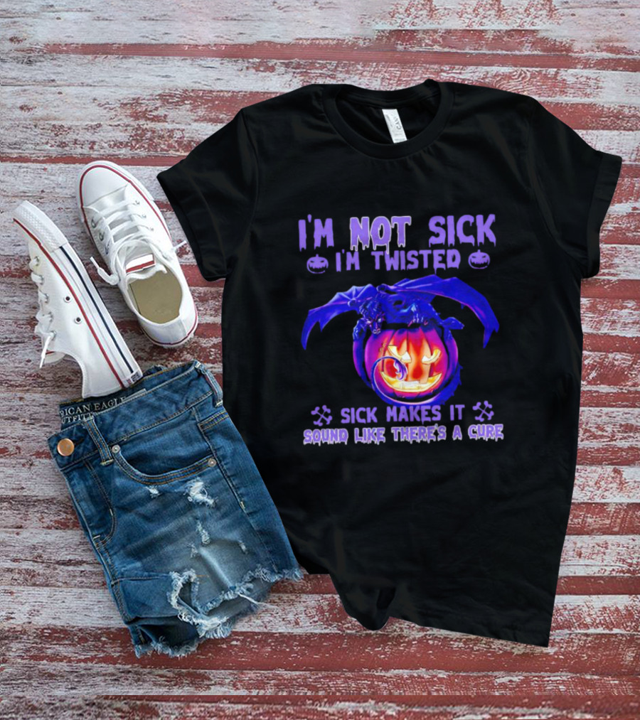 I'm Not Sick I'm Twisted Sick Makes It Sound Like There's A Cure Dragon Pumpkin T-Shirt