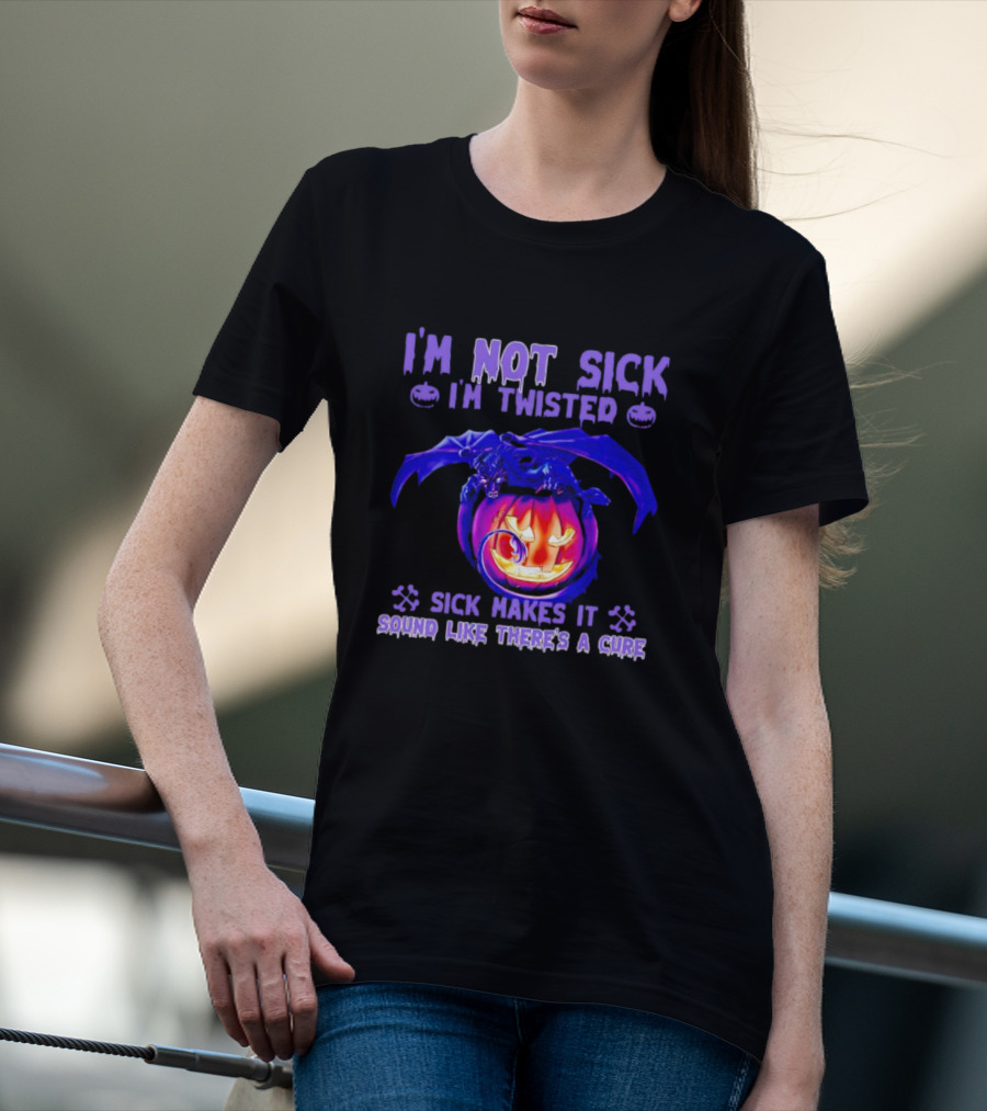 I'm Not Sick I'm Twisted Sick Makes It Sound Like There's A Cure Dragon Pumpkin T-Shirt