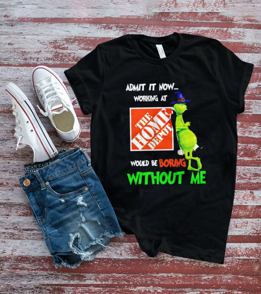 Admit It Now Working At The Home Depot Would Be Boring Without Me Grinch Witch T-Shirt