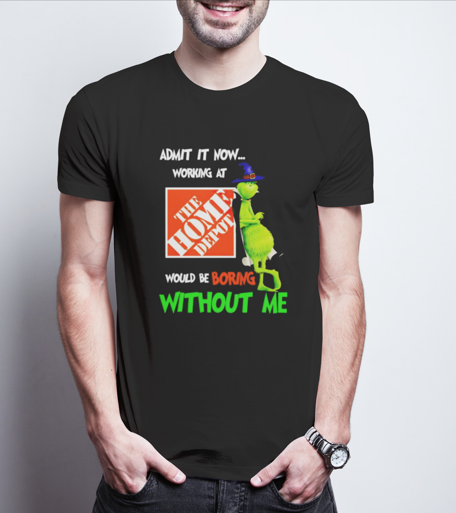 Admit It Now Working At The Home Depot Would Be Boring Without Me Grinch Witch T-Shirt