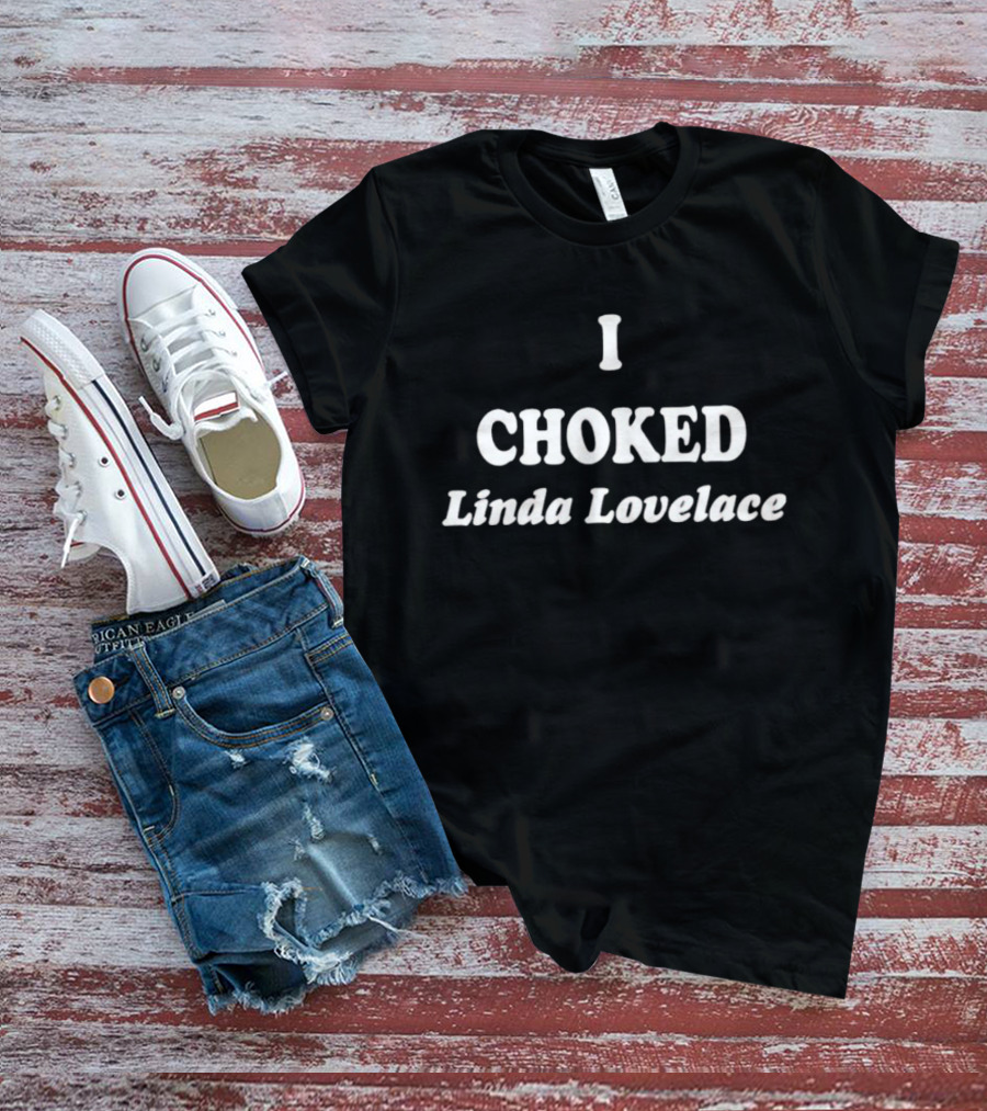 I Choked Linda Lovelace T-Shirt