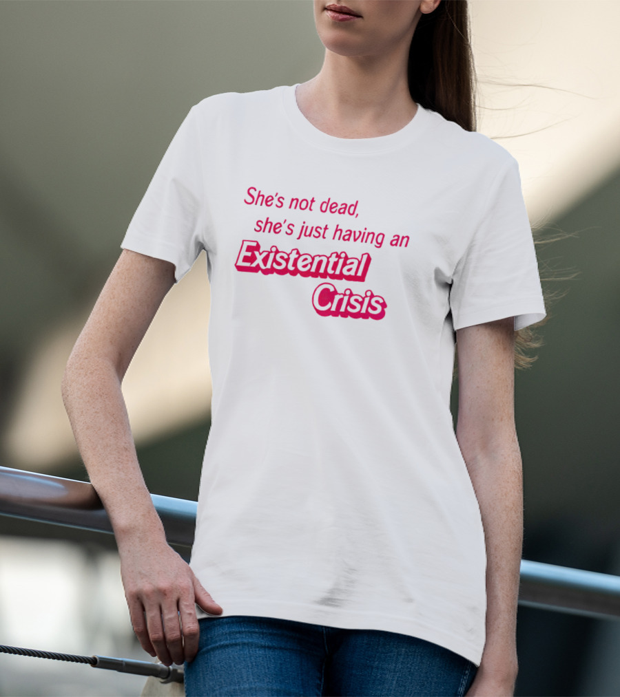 She's Not Dead She's Just Having An Existential Crisis T-Shirt