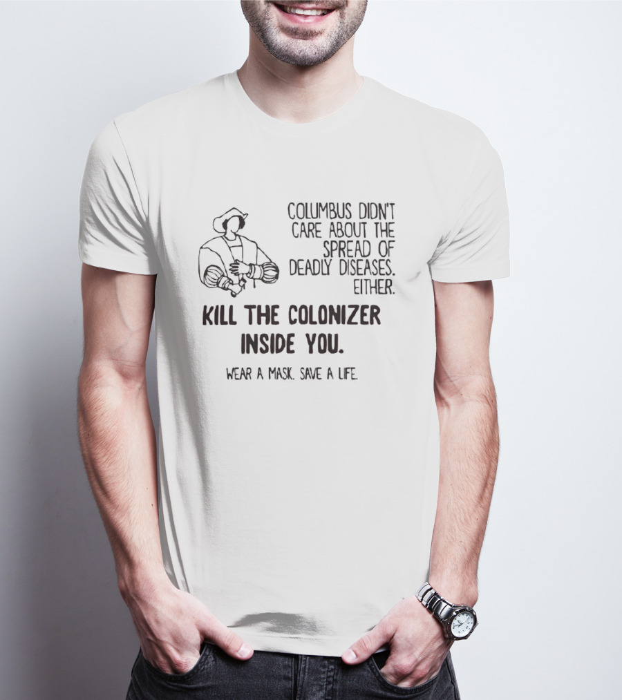 Columbus Didn't Care About The Spread Of Deadly Diseases Either Kill The Colonizer Inside You Wear A Mask Save A Life T-Shirt
