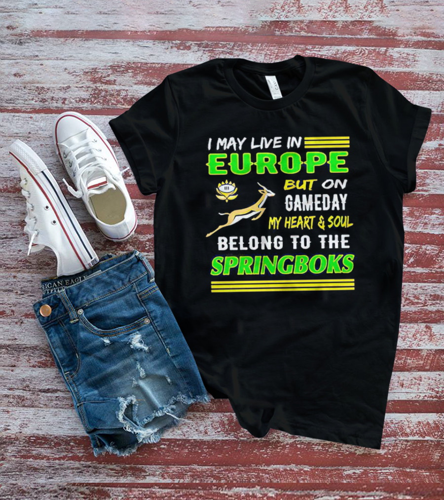 I May Live In Europe But On Gameday My Heart And Soul Belong To The Springboks T-Shirt