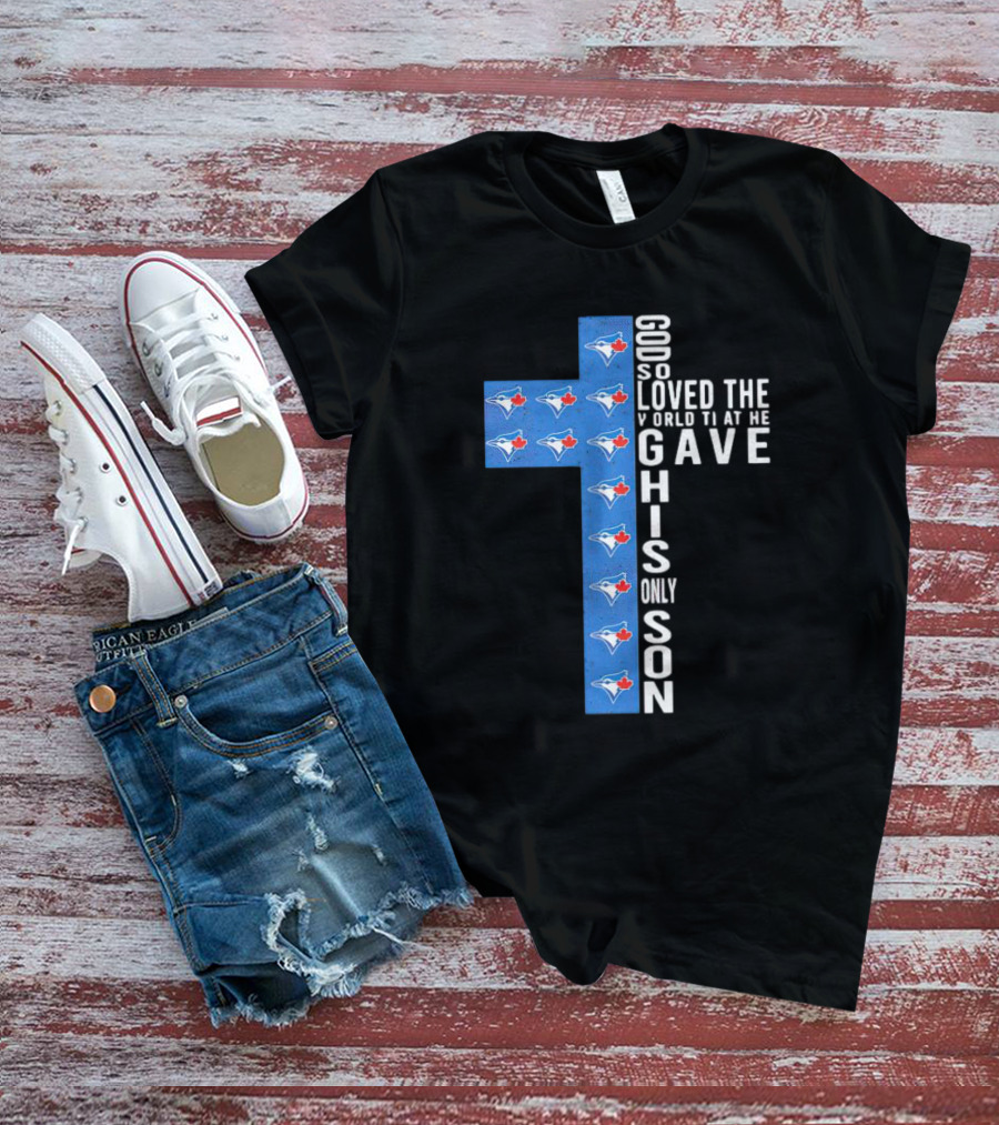 Jays God So Loved The World That He Gave His Only Son Cross With Blue Jays T-Shirt