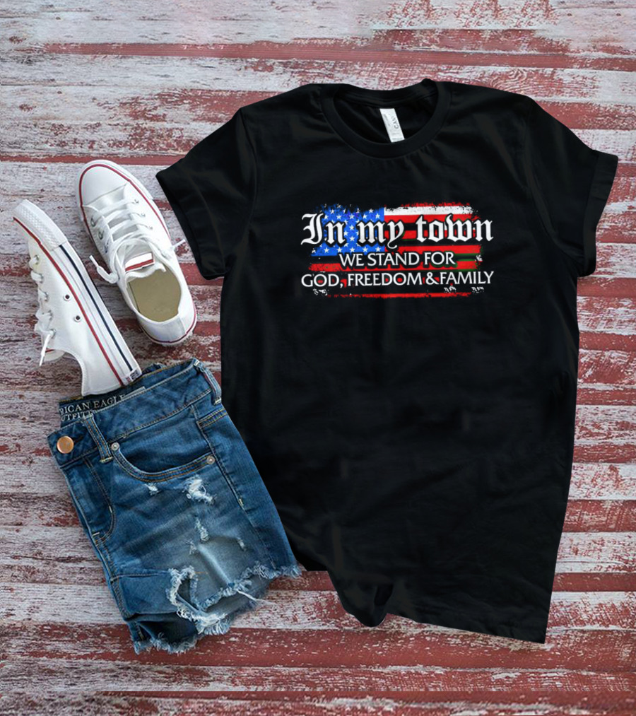 In My Town We Stand For God Freedom And Family American Flag T-Shirt