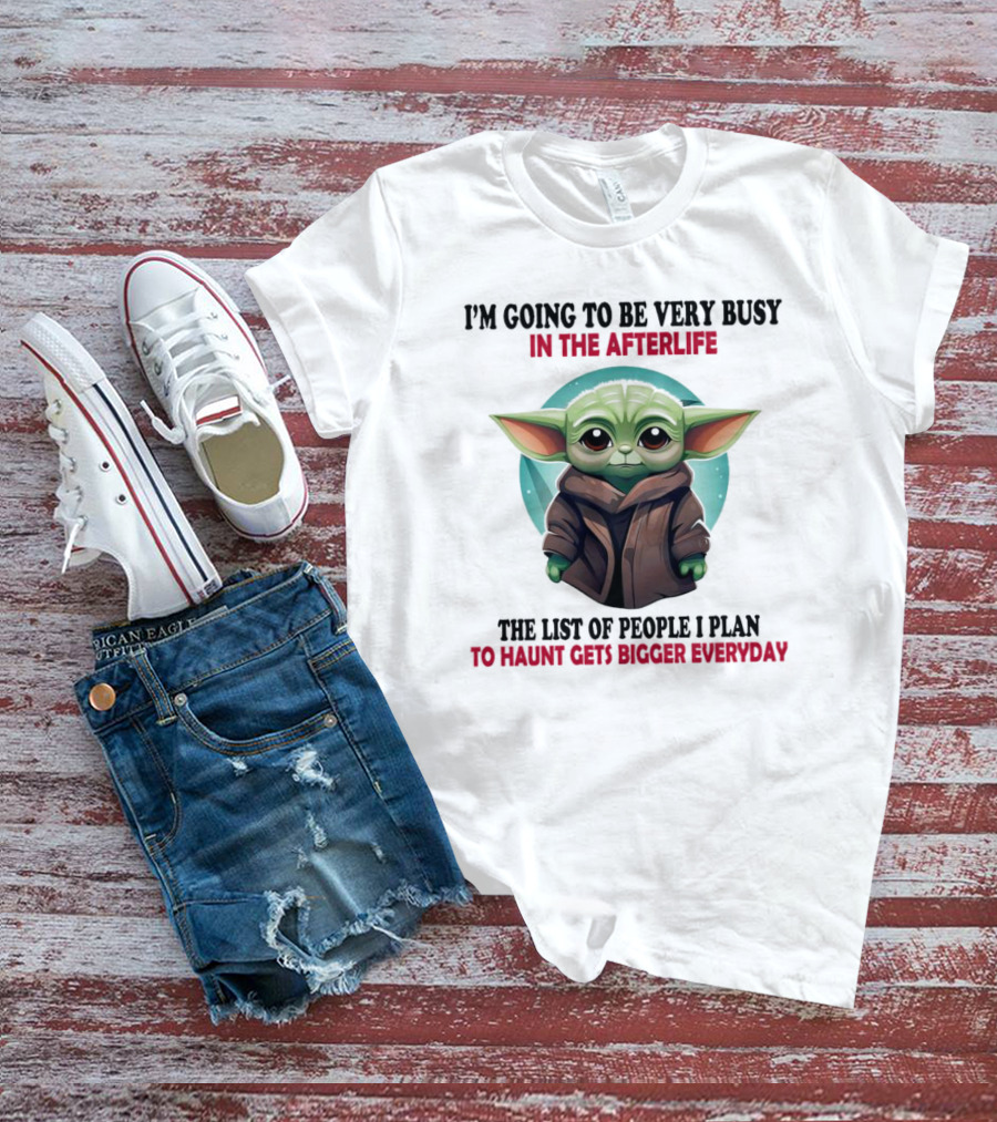 I’m Going To Be Very Busy In The Afterlife Baby Yoda The List Of People I Plan To Haunt Gets Bigger Everyday T-Shirt