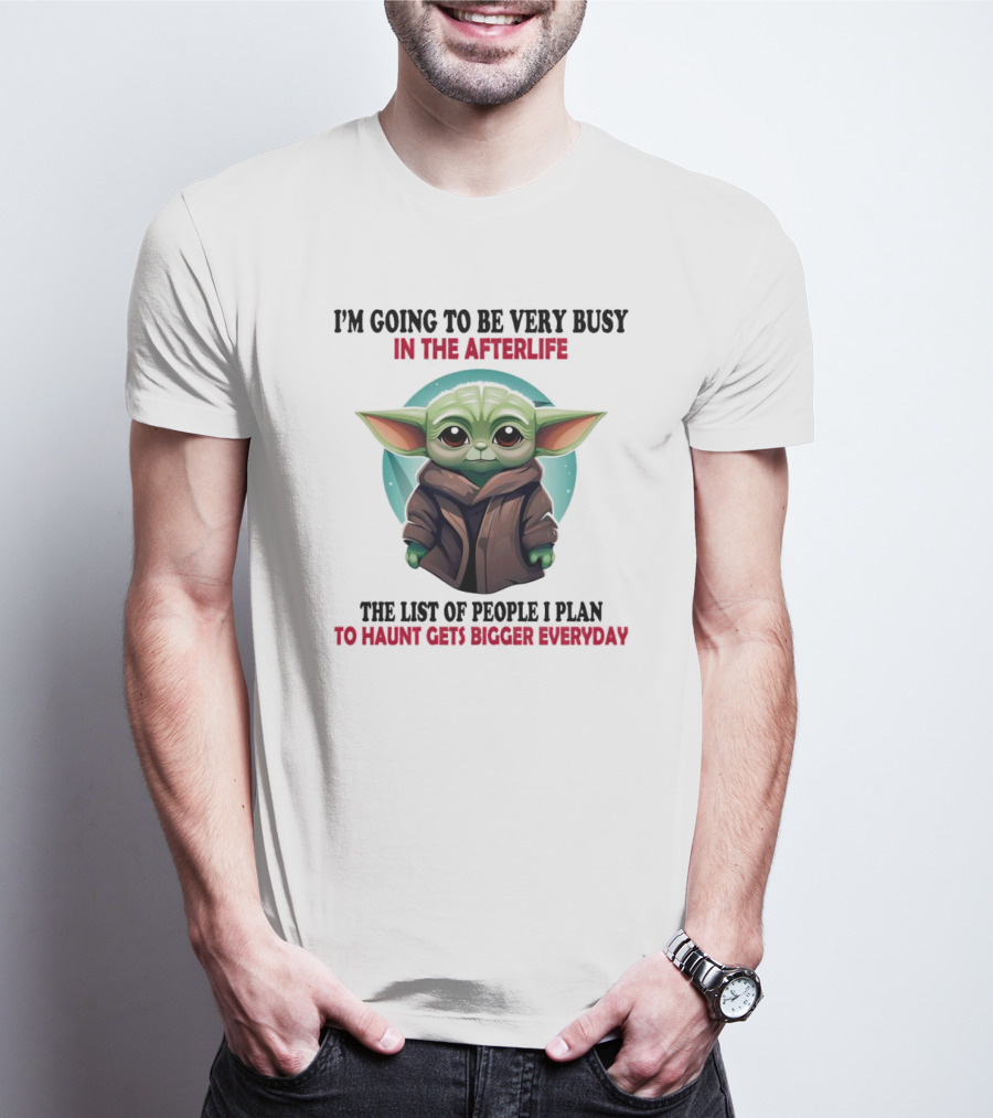 I’m Going To Be Very Busy In The Afterlife Baby Yoda The List Of People I Plan To Haunt Gets Bigger Everyday T-Shirt