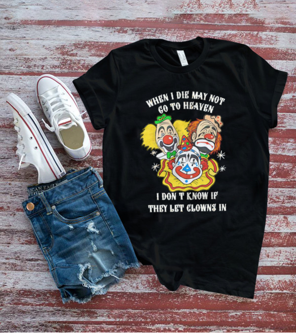 When I Die May Not Go To Heaven Don’t Know If They Let Clowns In T-Shirt