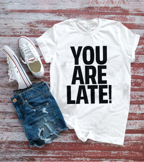 YOU ARE LATE T-Shirt