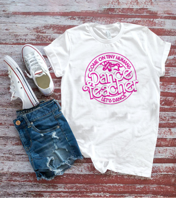 Come On Tiny Humans Dance Teacher Let's Dance T-Shirt