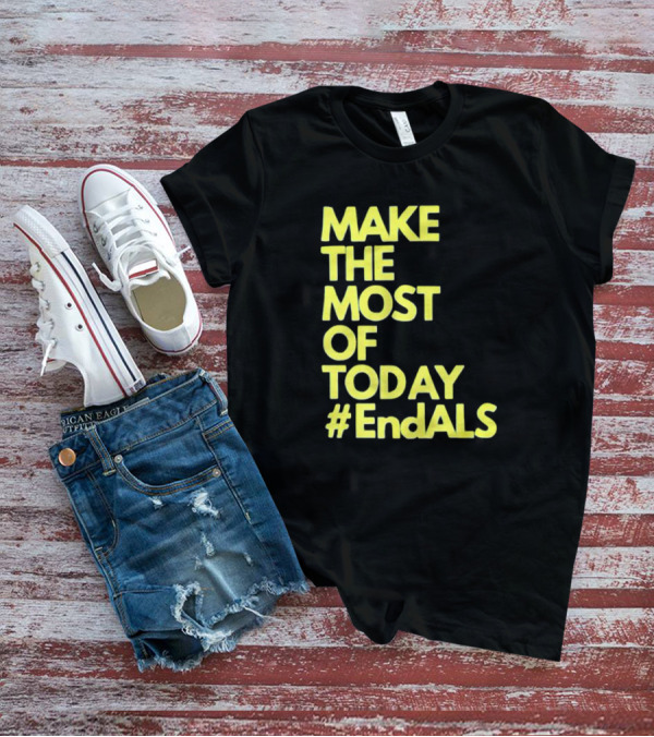Make The Most Of Today #EndALS T-Shirt