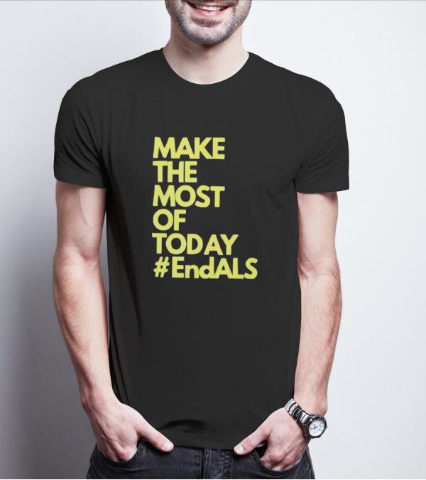 Make The Most Of Today #EndALS T-Shirt