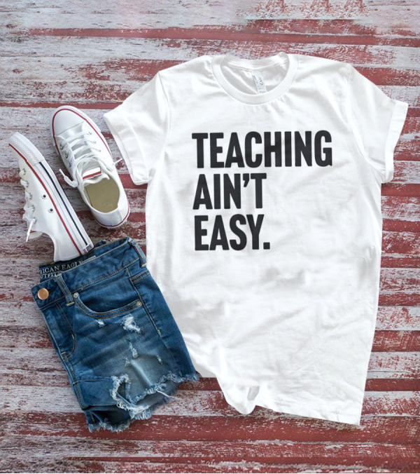 Teaching Ain’t Easy T-Shirt