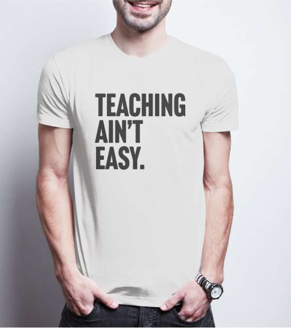 Teaching Ain’t Easy T-Shirt