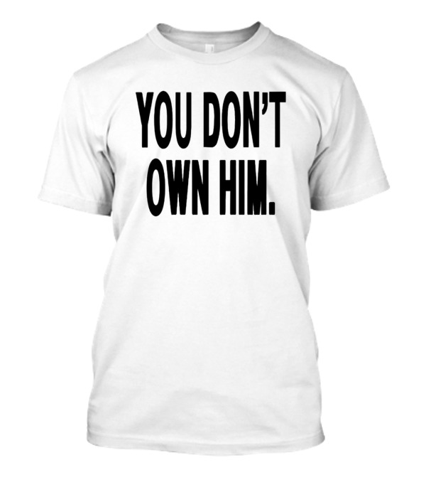 YOU DON’T OWN HIM T-Shirt