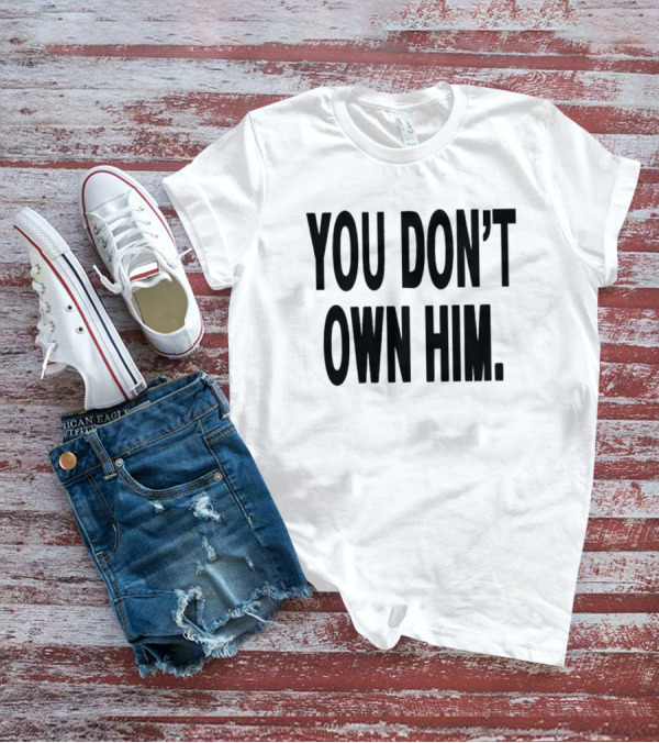 YOU DON’T OWN HIM T-Shirt