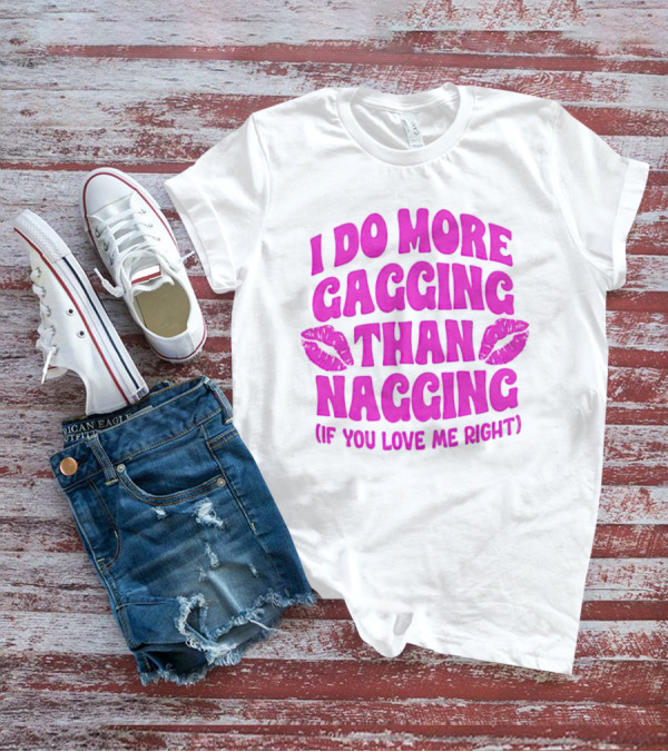 I Do More Gagging Than Nagging If You Love Me Right Lips T-Shirt