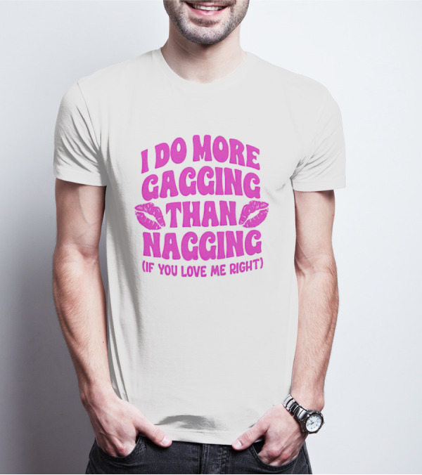 I Do More Gagging Than Nagging If You Love Me Right Lips T-Shirt