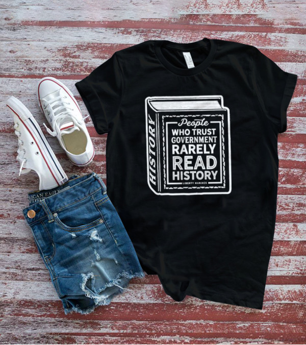 People Who Trust Government Rarely Read History Liberty Maniacs Book T-Shirt