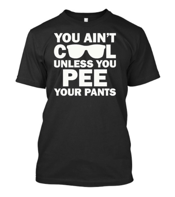You Ain’t Cool Unless You Pee Your Pants Sunglasses Babykayleeheart New T-Shirt
