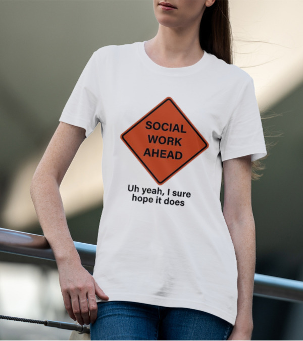 Social Work Ahead Uh Yeah I Sure Hope It Does Sign Humor T-Shirt