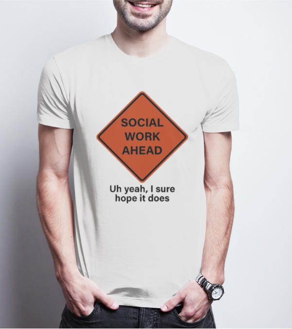 Social Work Ahead Uh Yeah I Sure Hope It Does Sign Humor T-Shirt